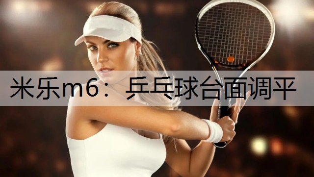 米乐m6：乒乓球台面调平