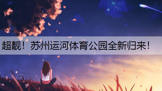 超靓！苏州运河体育公园全新归来！